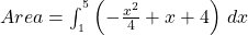  Area = \int_{_1}^{^5} \left(-\frac{x^2}{4}  + x + 4 \right) \,dx 