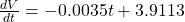  \frac{dV}{dt} = -0.0035 t + 3.9113 