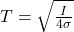  T = \sqrt{\frac{I}{4 \sigma}}