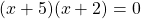  (x + 5) (x + 2) = 0 