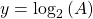  y = \log_2{(A)}    