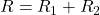 R = R_1 + R_2 