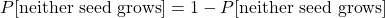  P[\text{neither seed grows}] = 1 - P[\text{neither seed grows}] 