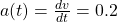  a(t) = \frac{dv}{dt} = 0.2  