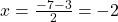  x=\frac{-7 - 3}{2}  = -2 