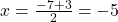  x=\frac{-7 + 3}{2}  = -5 