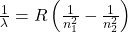  \frac{1}{\lambda} = R \left( \frac{1}{n_1^2} - \frac{1}{n_2^2} \right) 