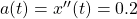  a(t) = x''(t) = 0.2  