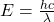  E = \frac{hc}{\lambda} 