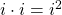  i \cdot i = i^2 