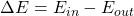  \Delta E = E_{in}-E_{out} 