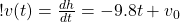 ! v(t) = \frac{dh}{dt} = -9.8 t + v_0 