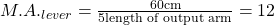 M.A._{lever} = \frac{60 \text{cm}}{5 \text{length of output arm}}= 12 