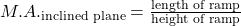 M.A._{\text{inclined plane}} = \frac{\text{length of ramp}}{\text{height of ramp}} 