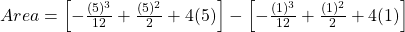  Area = \left[-\frac{(5)^3}{12}  + \frac{(5)^2}{2} + 4(5) \right] - \left[-\frac{(1)^3}{12}  + \frac{(1)^2}{2} + 4(1) \right]  