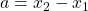   a = x_2 - x_1 