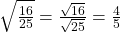  \sqrt{\frac{16}{25}} = \frac{\sqrt{16}}{\sqrt{25}} = \frac{4}{5}