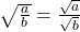  \sqrt{\frac{a}{b}} = \frac{\sqrt{a}}{\sqrt{b}} 
