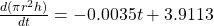  \frac{d(\pi r^2 h)}{dt} = -0.0035 t + 3.9113 