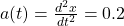  a(t) = \frac{d^2x}{dt^2} = 0.2  