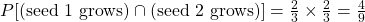  P[(\text{seed 1 grows}) \cap (\text{seed 2 grows})] = \frac{2}{3} \times \frac{2}{3} = \frac{4}{9} 