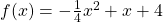  f(x) = -\frac{1}{4} x^2 + x + 4