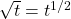  \sqrt{t} = t^{1/2} 