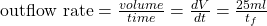  \text{outflow rate} = \frac{volume}{time} = \frac{dV}{dt} = \frac{25 ml}{t_f} 