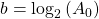  b =  \log_2{ ( A_0 )}    