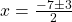  x=\frac{-7 \pm 3}{2} 