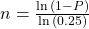  n  = \frac{\ln{(1 - P)}}{\ln{(0.25)}} 