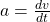  a = \frac{dv}{dt}  