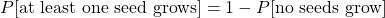  P[\text{at least one seed grows}] = 1 - P[\text{no seeds grow}] 