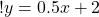 ! y = 0.5 x + 2 