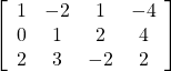  \left[ \begin{array}{cccc} 1 & -2 & 1 & -4 \\ 0 & 1 & 2 & 4\\ 2 & 3 & -2 & 2\end{array} \right]  