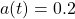  a(t) = 0.2  