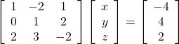  \left[ \begin{array}{ccc} 1 & -2 & 1 \\ 0 & 1 & 2 \\ 2 & 3 & -2 \end{array} \right]  \left[ \begin{array}{c} x \\ y \\ z \end{array} \right] =  \left[ \begin{array}{c} -4 \\ 4 \\ 2 \end{array} \right]  