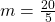  m = \frac{20}{5} 