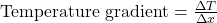  \text{Temperature gradient} = \frac{\Delta T}{\Delta x} 